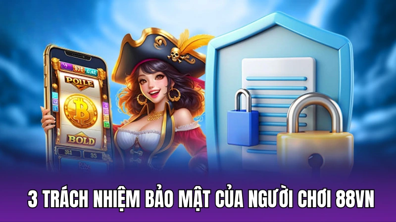 3 trách nhiệm bảo mật của người chơi tại 88vn