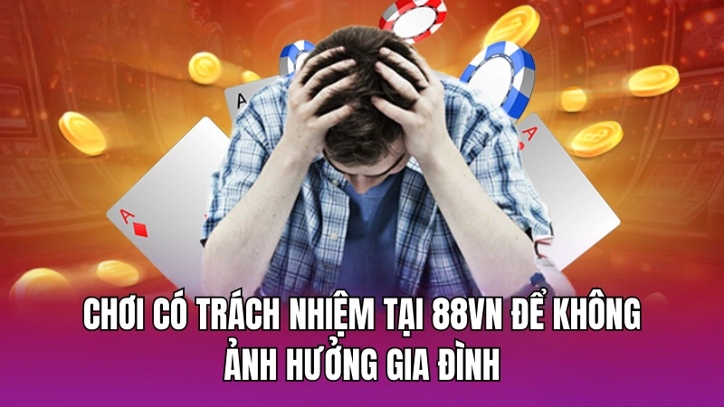 Chơi có trách nhiệm tại 88vn để không ảnh hưởng gia đình